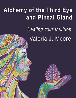 Coperta cărții 'Alchemy of the Third Eye and Pineal Gland: Healing Your Intuition - Valeria J. Moore'