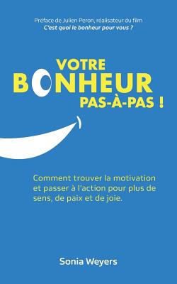 Votre bonheur pas à pas!: Comment trouver la motivation et passer à l'action pour plus de paix, de sens et de joie. - Sonia Weyers
