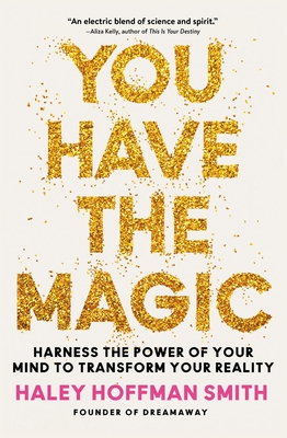 You Have the Magic: Harness the Power of Your Mind to Transform Your Reality - Haley Hoffman Smith
