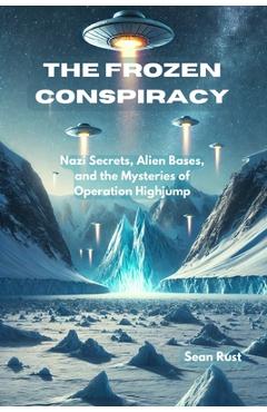 Poza produsului The Frozen Conspiracy: Nazi Secrets, Alien Bases, and the Mysteries of Operation Highjump - Sean T. Rust