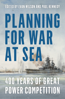 Planning for War at Sea: 400 Years of Great Power Competition - Evan Wilson