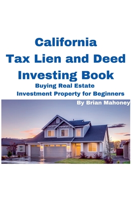 Coperta cărții 'California Tax Lien and Deed Investing Book Buying Real Estate Investment Property for Beginners - Brian Mahoney'