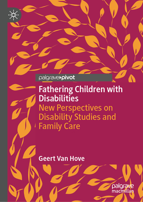 Fathering Children with Disabilities: New Perspectives on Disability Studies and Family Care - Geert Van Hove