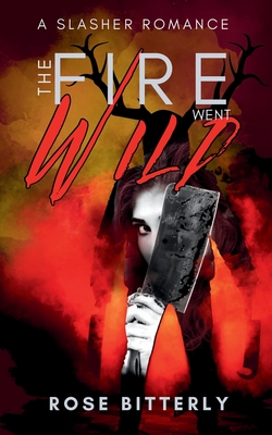 The Fire Went Wild: A Slasher Romance - Rose Bitterly