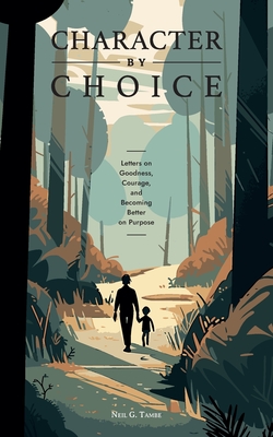 Coperta cărții 'Character By Choice: Letters on Goodness, Courage, and Becoming Better on Purpose - Neil Girish Tambe'