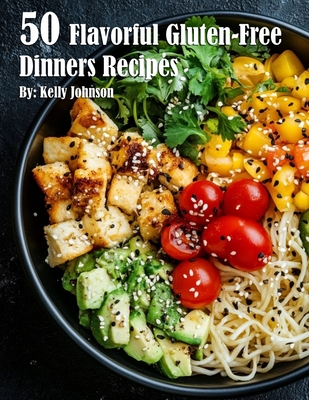 50 Flavorful Gluten-Free Dinners Recipes - Kelly Johnson
