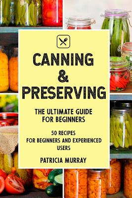 Coperta cărții 'Canning and Preserving: the Ultimate Guide for Beginners (50 easy step-by-step recipes for beginners and experienced'