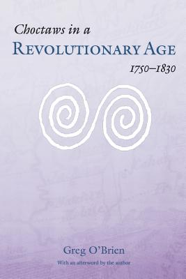 Choctaws in a Revolutionary Age, 1750-1830 - Greg O'brien