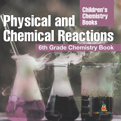 Physical and Chemical Reactions: 6th Grade Chemistry Book Children's Chemistry Books -
