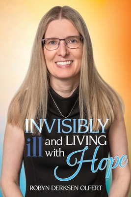 Invisibly Ill and Living with Hope - Robyn Derksen Olfert