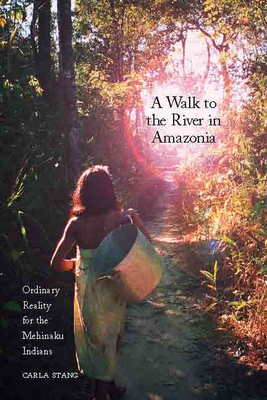 Coperta cărții 'A Walk to the River in Amazonia: Ordinary Reality for the Mehinaku Indians - Carla Stang'