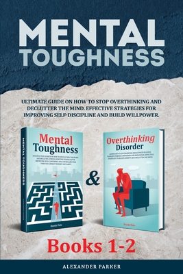 Mental Toughness - Books 1-2: Ultimate Guide On How To Stop Overthinking And Declutter The Mind. Effective Strategies For Improving Self-Discipline - Alexander Parker