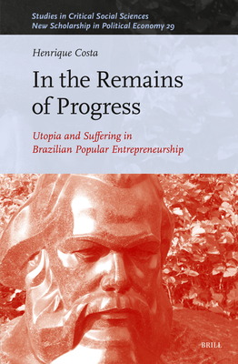 In the Remains of Progress: Utopia and Suffering in Brazilian Popular Entrepreneurship - Henrique Costa
