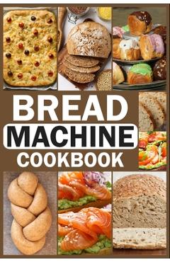 Coperta cărții 'Bread Machine Cookbook: Homemade Baking Guide for Every Day, Cook with Easy-to-Follow Bread Maker recipes - Joseph L.'