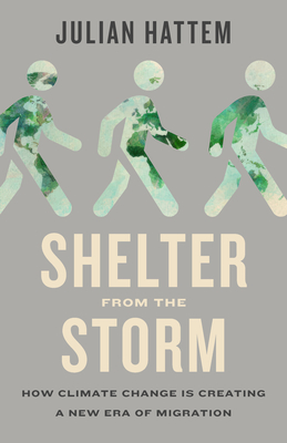 Shelter from the Storm: How Climate Change Is Creating a New Era of Migration - Julian Hattem