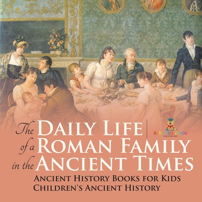 Coperta cărții 'The Daily Life of a Roman Family in the Ancient Times - Ancient History Books for Kids Children's Ancient History -'