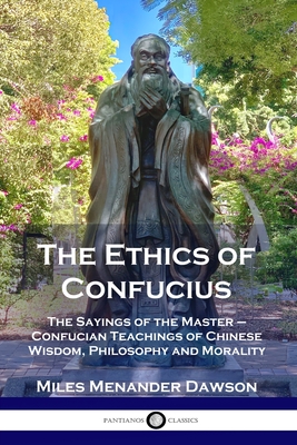 The Ethics of Confucius: The Sayings of the Master - Confucian Teachings of Chinese Wisdom, Philosophy and Morality - Miles Menander Dawson