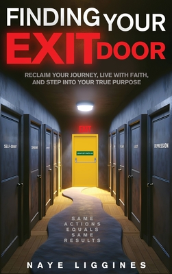 Finding Your Exit Door: Reclaim Your Journey, Live with Faith, and Step into Your True Purpose - Naye Liggines