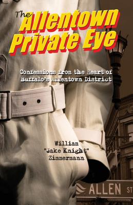 The Allentown Private Eye: Confessions from the Heart of Buffalo's Allentown District - William Zimmermann
