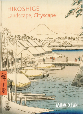 Hiroshige: Landscape, Cityscape: Woodblock Prints in the Ashmolean Museum - Clare Pollard