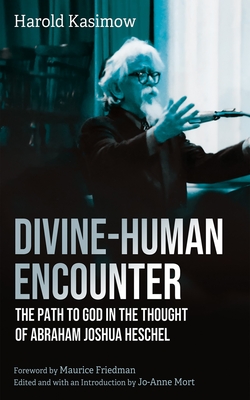 Divine-Human Encounter: The Path to God in the Thought of Abraham Joshua Heschel - Harold Kasimow