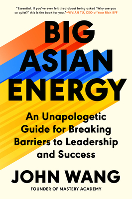 Big Asian Energy: An Unapologetic Guide for Breaking Barriers to Leadership and Success - John Wang