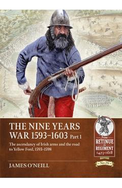 Coperta cărții 'The Nine Years War 1593-1603 Part 1: The Ascendancy of Irish Arms and the Road to Yellow Ford, 1593-1598 - James O'neil'