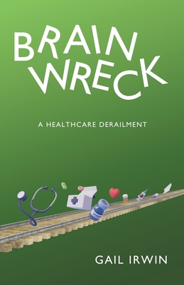 Coperta cărții 'Brainwreck: A Healthcare Derailment - Gail Irwin'