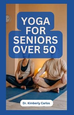 Coperta cărții 'Yoga for Seniors Over 50: Easy Effective Stretching Exercises to do at Home - Kimberly Carlos'