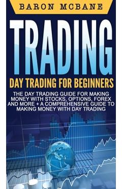 Poza produsului Trading: Day Trading for Beginners The Day Trading Guide for Making Money with Stocks, Options, Forex and More + A Comprehensiv - Baron Mcbane