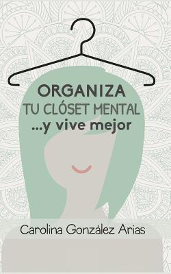 Organiza tu clóset mental... y vive mejor - Carolina Gonzalez Arias