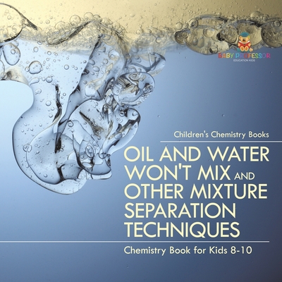 Oil and Water Won't Mix and Other Mixture Separation Techniques - Chemistry Book for Kids 8-10 Children's Chemistry Books - 