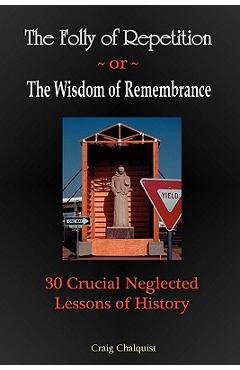 Coperta cărții 'The Folly of Repetition and the Wisdom of Remembrance: 30 Crucial Neglected Lessons of History - Craig Steven Chalquist'