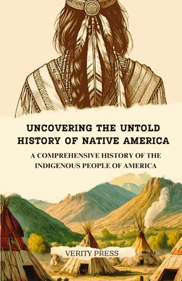 Uncovering the Untold History of Native America: A Comprehensive History of the Indigenous People of America - Verity Press