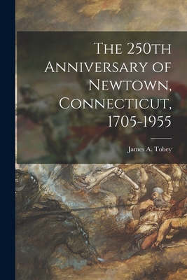 The 250th Anniversary of Newtown, Connecticut, 1705-1955 - James A. (james Alner) 1894-1 Tobey