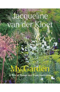 My Garden: A Year of Design and Experimentation - Jacqueline Van Der Kloet
