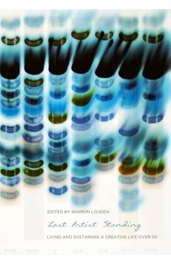 Coperta cărții 'Last Artist Standing: Living and Sustaining a Creative Life Over 50 - Sharon Louden'