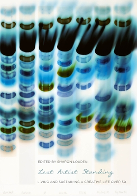 Last Artist Standing: Living and Sustaining a Creative Life Over 50 - Sharon Louden