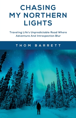 Coperta cărții 'Chasing My Northern Lights: Traveling Life's Unpredictable Road Where Adventure And Introspection Blur - Thom Barrett'