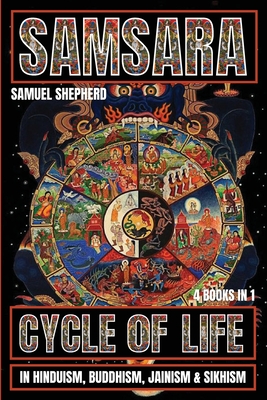 Samsara: Cycle of Life in Hinduism, Buddhism, Jainism & Sikhism - Samuel Shepherd