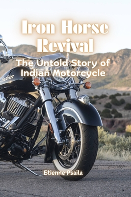 Iron Horse Revival: The Untold Story of Indian Motorcycle - Etienne Psaila