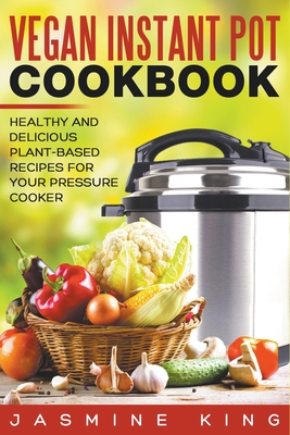 Coperta cărții 'Vegan Instant Pot Cookbook: Healthy and Delicious Plant-Based Recipes for Your Pressure Cooker - Jasmine King'