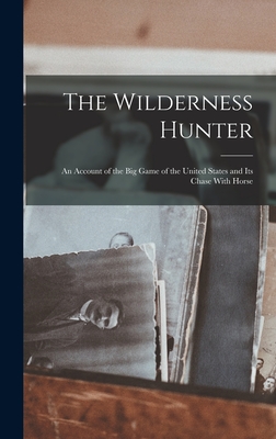The Wilderness Hunter; an Account of the big Game of the United States and its Chase With Horse - 