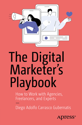 The Digital Marketer's Playbook: How to Effectively Collaborate with Agencies, Freelancers, and Digital Marketing Experts - Diego Adolfo Carrasco Gubernatis