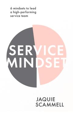 Service Mindset: 6 mindsets to lead a high-performing service team - Jaquie Scammell