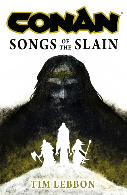 Conan: Songs of the Slain: The All-New Chronicles of the Worlds Greatest Barbarian Hero - Tim Lebbon