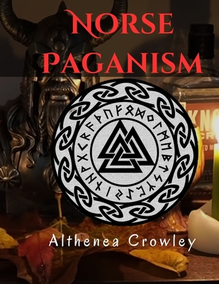 Norse Paganism Guide: Religions of the Norse, Norse Shamanism, Norse Deities, Nine Realms, Monsters in Norse and Many more! - Althenea Crowley
