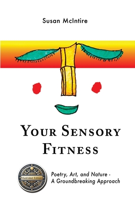 Your Sensory Fitness: Poetry, Art, and Nature-A Groundbreaking Approach - Susan Mcintire