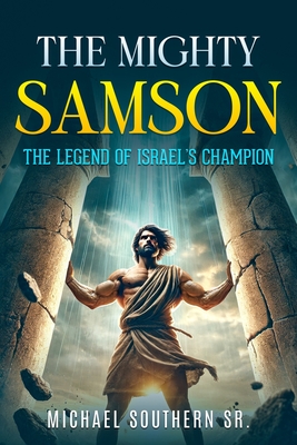 The Mighty Samson: The Legend of Israel's Champion - Michael Southern