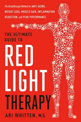The Ultimate Guide to Red Light Therapy, Revised Edition: The Breakthrough Method for Anti-Aging, Weight Loss, Muscle Gain, Inflammation Reduction, an - Ari Whitten
